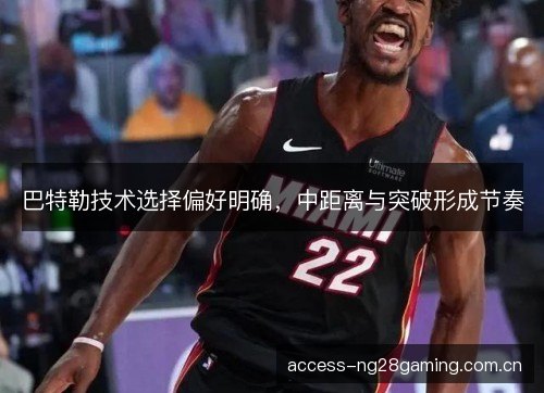 巴特勒技术选择偏好明确，中距离与突破形成节奏