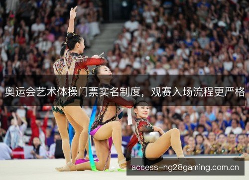 奥运会艺术体操门票实名制度,观赛入场流程更严格 奥运会艺术体操门票实名制度,观赛入场流程更严格