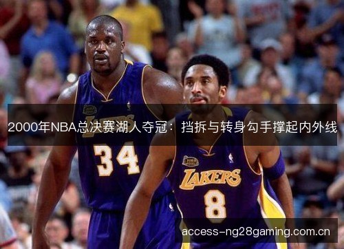 2000年NBA总决赛湖人夺冠：挡拆与转身勾手撑起内外线